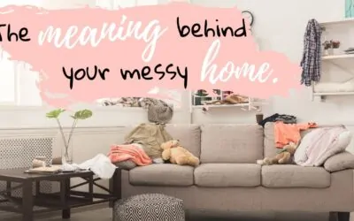 The Meaning Behind Your Messy Home